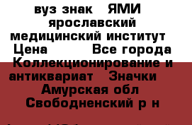 1.1) вуз знак : ЯМИ - ярославский медицинский институт › Цена ­ 389 - Все города Коллекционирование и антиквариат » Значки   . Амурская обл.,Свободненский р-н